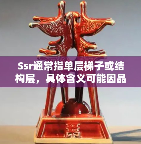 Ssr通常指单层梯子或结构层，具体含义可能因品牌或地区而异。以下是对Ssr梯子外网的详细解答