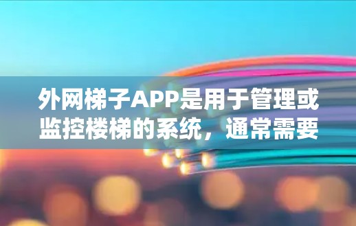 外网梯子APP是用于管理或监控楼梯的系统，通常需要通过外网连接来访问和管理楼梯。以下是该系统的可能功能和特点
