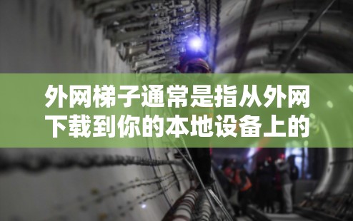 外网梯子通常是指从外网下载到你的本地设备上的软件或工具。如果你需要下载外网梯子，可以按照以下步骤进行