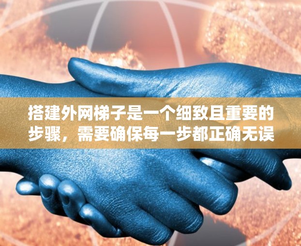 搭建外网梯子是一个细致且重要的步骤，需要确保每一步都正确无误。以下是一个结构化的指南，帮助您系统地完成这一过程