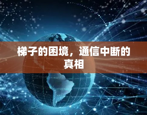 梯子的困境，通信中断的真相