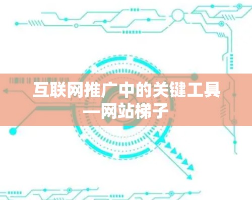 互联网推广中的关键工具—网站梯子