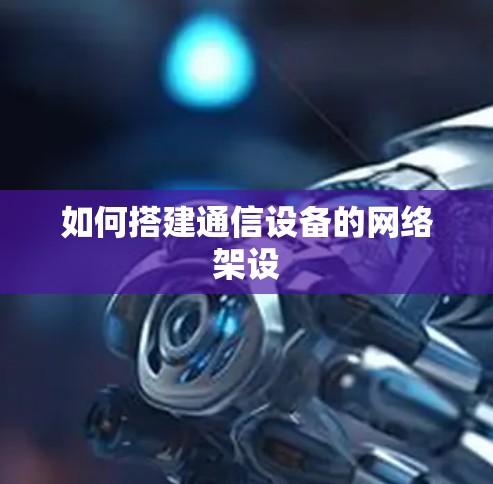 如何搭建通信设备的网络架设