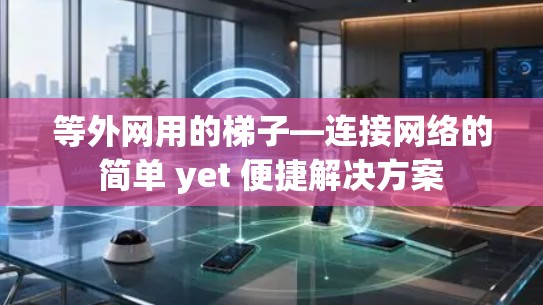 等外网用的梯子—连接网络的简单 yet 便捷解决方案