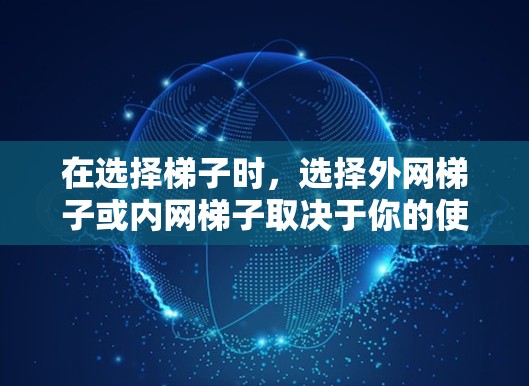 在选择梯子时，选择外网梯子或内网梯子取决于你的使用场景和环境特征。以下是详细的对比和建议