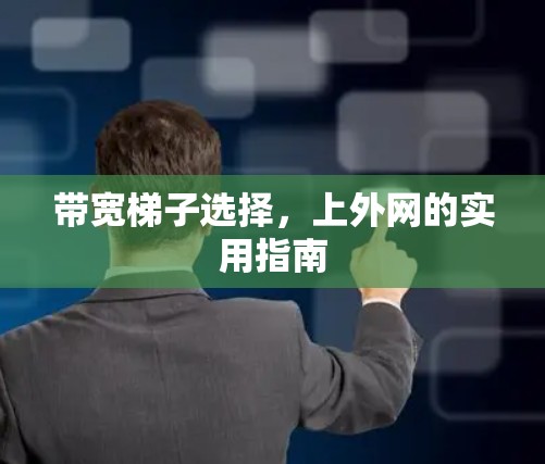 带宽梯子选择，上外网的实用指南
