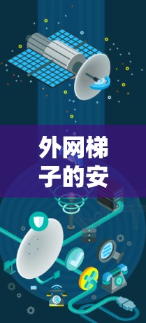 外网梯子的安装是一个细致而重要的步骤，确保设备正确连接外部电源。以下是一步步的安装教程图解