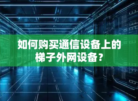如何购买通信设备上的梯子外网设备？