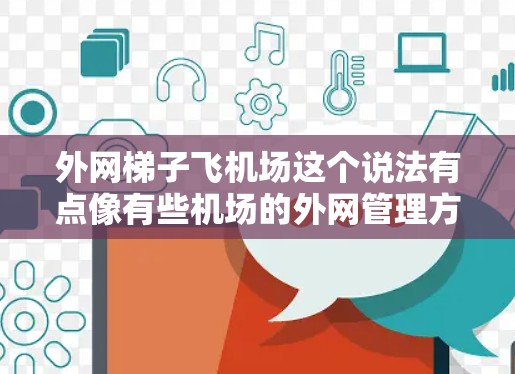 外网梯子飞机场这个说法有点像有些机场的外网管理方式，可能是指在机场外网中使用某种设备或工具来管理外网设备。例如，外网梯子可能指的是用于固定或监控外网设备的梯子，而不是指飞机本身
