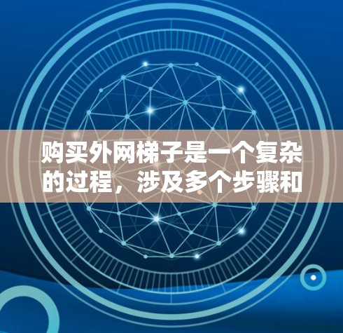 购买外网梯子是一个复杂的过程，涉及多个步骤和注意事项，以下是一步步的指南