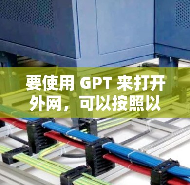 要使用 GPT 来打开外网,可以按照以下步骤进行 要使用 GPT 来打开外网,可以按照以下步骤进行