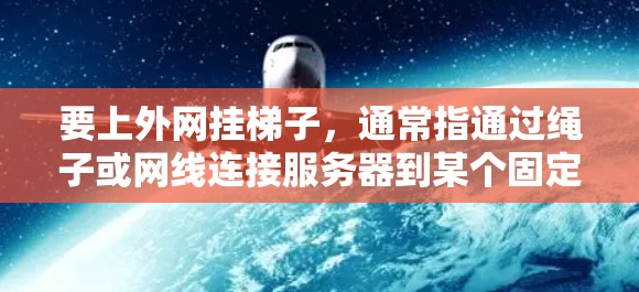 要上外网挂梯子，通常指通过绳子或网线连接服务器到某个固定点或设备，以实现网络连接。以下是逐步的操作指南