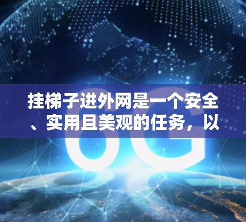 挂梯子进外网是一个安全、实用且美观的任务，以下是详细的步骤指南