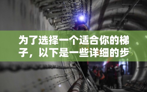 为了选择一个适合你的梯子，以下是一些详细的步骤和建议