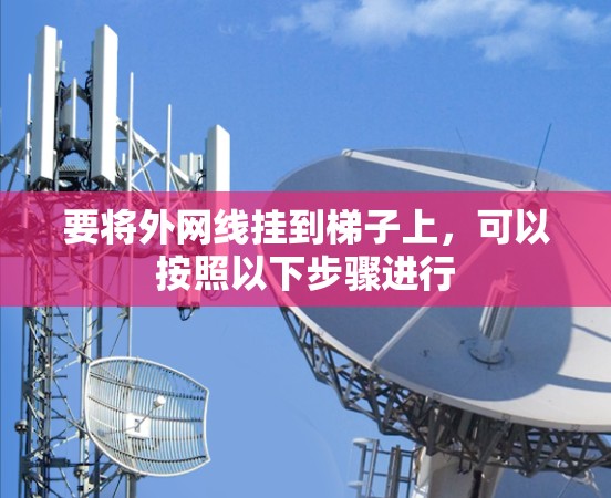 要将外网线挂到梯子上，可以按照以下步骤进行