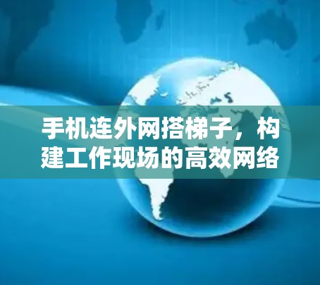 手机连外网搭梯子，构建工作现场的高效网络
