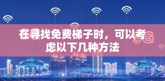 在寻找免费梯子时，可以考虑以下几种方法