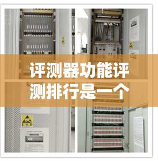 评测器功能评测排行是一个评估设备性能和系统效率的重要工具，广泛应用于计算机、手机等设备的评测。以下是对评测器功能评测排行的详细分析
