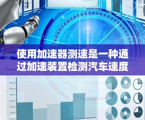 使用加速器测速是一种通过加速装置检测汽车速度的技术，通常涉及多个步骤，包括设备准备、测试启动、参数调整以及结果分析。以下是详细的步骤指南