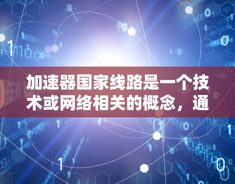 加速器国家线路是一个技术或网络相关的概念，通常指在某个国家或特定条件下，用于快速数据传输或网络加速的网络基础设施。以下是对这一概念的详细解析