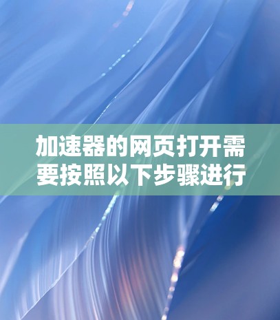 加速器的网页打开需要按照以下步骤进行