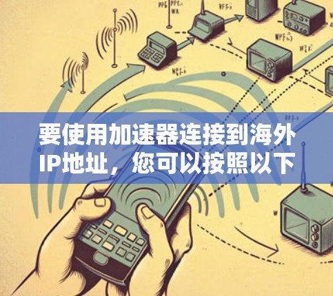 要使用加速器连接到海外IP地址，您可以按照以下步骤进行