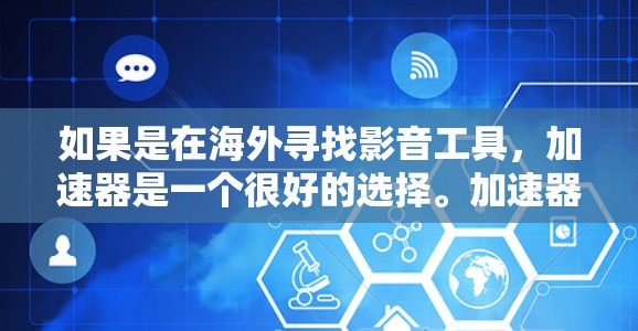 如果是在海外寻找影音工具，加速器是一个很好的选择。加速器可以帮助你快速下载和上传视频、音频等资源，同时避免一些服务器之间的延迟或安全问题。以下是一些常用的海外加速器