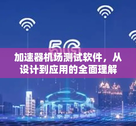 加速器机场测试软件，从设计到应用的全面理解