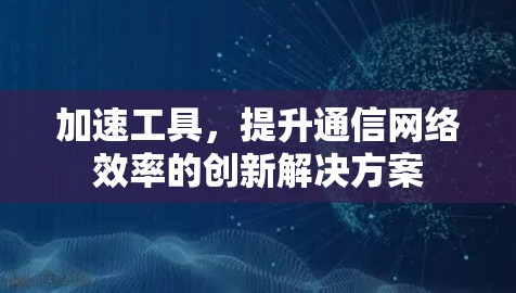加速工具，提升通信网络效率的创新解决方案