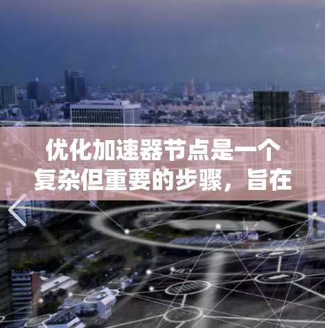 优化加速器节点是一个复杂但重要的步骤，旨在提升任务处理性能。以下是一个有条理的优化流程指南，帮助您系统地完成这个过程