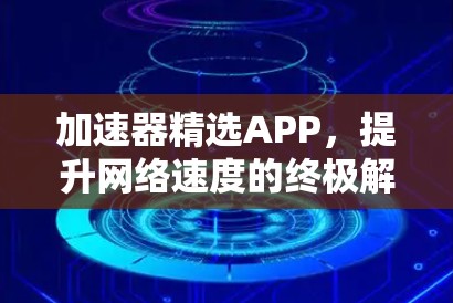 加速器精选APP，提升网络速度的终极解决方案