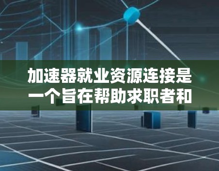 加速器就业资源连接是一个旨在帮助求职者和求职者之间建立职业发展联系的平台。以下是对其核心内容的详细分析