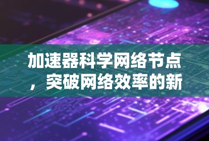 加速器科学网络节点，突破网络效率的新引擎