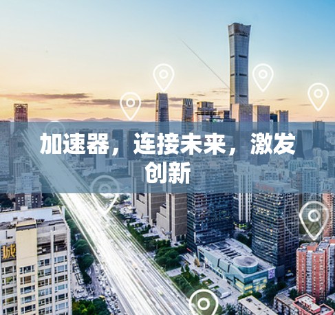 加速器,连接未来,激发创新 加速器,连接未来,激发创新
