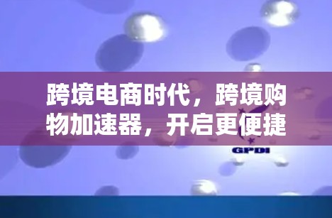 跨境电商时代，跨境购物加速器，开启更便捷的购物新纪元
