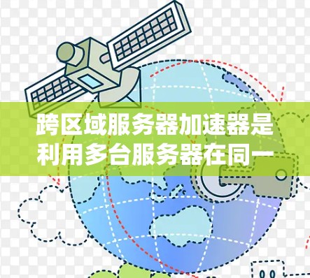 跨区域服务器加速器是利用多台服务器在同一网络中来提升系统性能的工具。以下是一个详细的概述