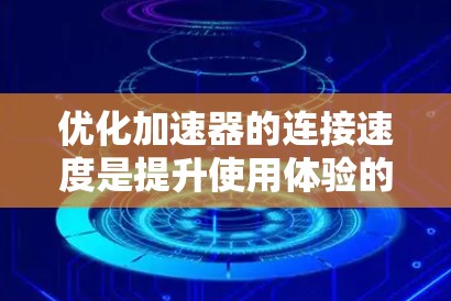 优化加速器的连接速度是提升使用体验的重要步骤。以下是一些具体的优化方法