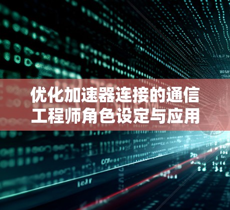 优化加速器连接的通信工程师角色设定与应用