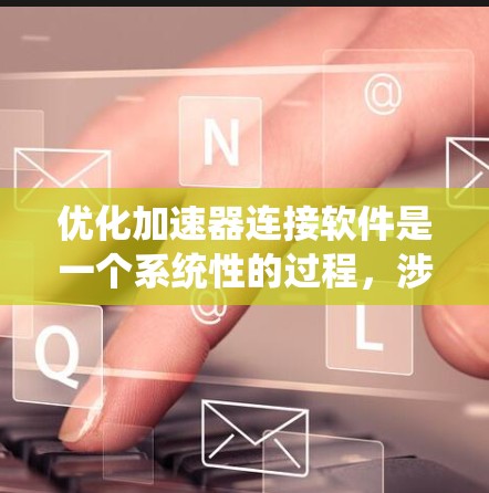 优化加速器连接软件是一个系统性的过程，涉及多个步骤和技巧。以下是对该领域的一步步指南