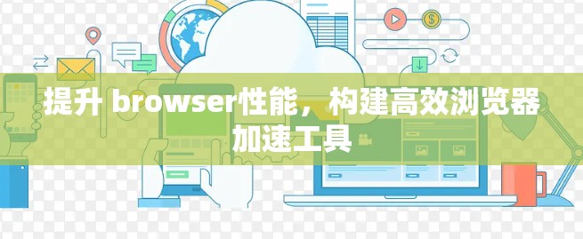 提升 browser性能，构建高效浏览器加速工具