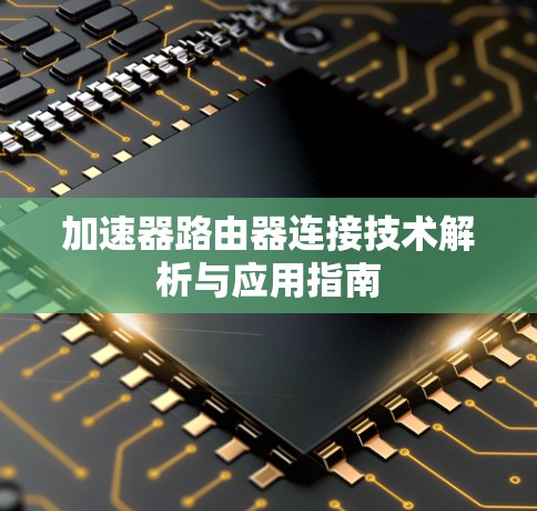 加速器路由器连接技术解析与应用指南