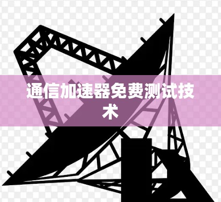 通信加速器免费测试技术