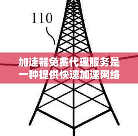 加速器免费代理服务是一种提供快速加速网络和电脑功能的工具，通常由第三方提供。用户可以根据自己的需求选择使用，但需明确同意并支付一定的费用。以下是对该服务的详细分析