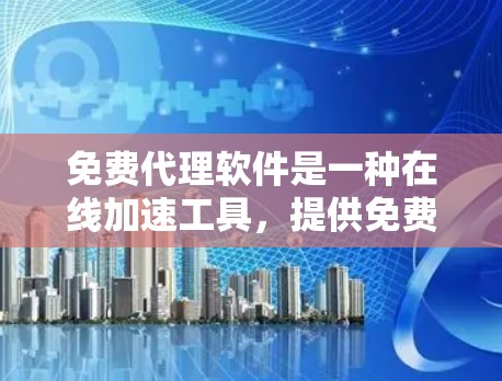 免费代理软件是一种在线加速工具，提供免费的加速功能，通常用于下载文件、视频、图片等。以下是对该主题的分步解释