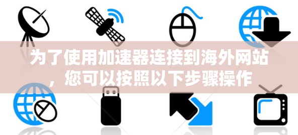 为了使用加速器连接到海外网站，您可以按照以下步骤操作