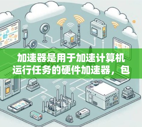 加速器是用于加速计算机运行任务的硬件加速器，包括显卡、处理器、缓存优化器等。免费节点列表是指那些不需要支付费用就能使用的加速器列表。以下是常见的免费加速器列表