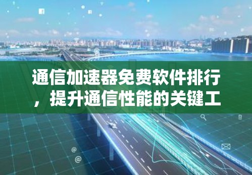 通信加速器免费软件排行，提升通信性能的关键工具