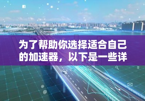 为了帮助你选择适合自己的加速器，以下是一些详细的步骤和建议