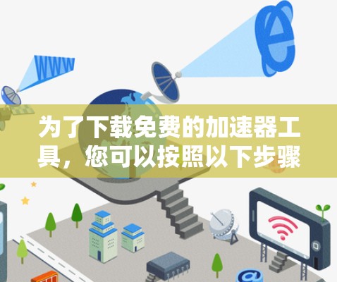 为了下载免费的加速器工具，您可以按照以下步骤操作