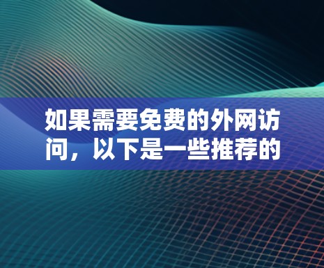 如果需要免费的外网访问，以下是一些推荐的工具和方法，但请注意，这些工具可能会有费用，因此在使用前建议确认一下是否合规